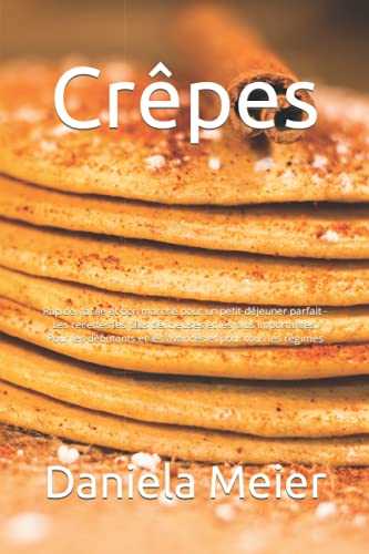 Crêpes: Rapide, facile et bon marché pour un petit-déjeuner parfait - Les recettes les plus délicieuses et les plus importantes. Pour les débutants et les avancés et pour tous les régimes