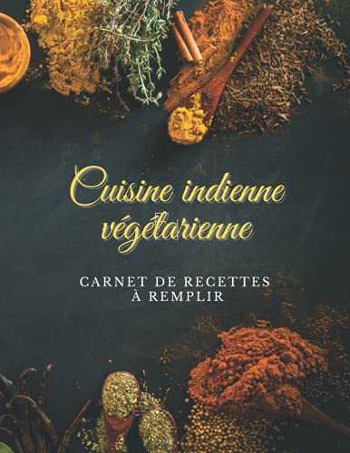 Cuisine Indienne Végétarienne Carnet De Recettes à Remplir: Livre de Recettes Préférées à Compléter | Deux pages pour chaque recette plus un espace ... de vos plats | Cahier pour 50 recettes