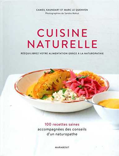 Cuisine naturelle - rééquilibrez votre alimentation grâce à la naturopathie - 100 recettes saines accompagnées des conseils d'un naturopathe