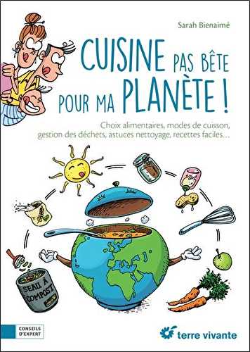 Cuisine pas bête pour ma planète - choix alimentaires, modes de cuisine, gestion des déchets, astuces nettoyage, recettes faciles...