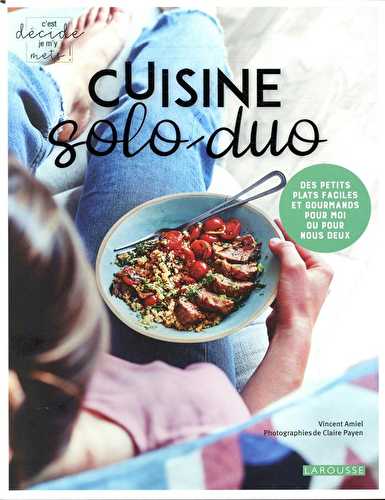 Cuisine solo-duo - des petits plats faciles et gourmands pour moi ou pour nous deux