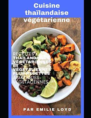 Cuisine thaïlandaise végétarienne: Recettes thaïlandaises végétariennes et végétaliennes plus recettes asiatiques végétaliennes