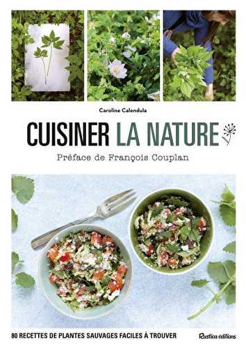 Cuisiner la nature - 80 recettes de plantes sauvages faciles à trouver