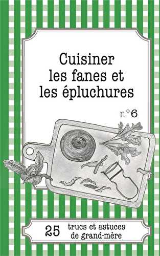 Cuisiner les fanes et épluchures : 25 trucs et astuces de grand-mère