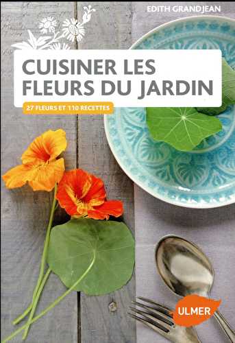 Cuisiner les fleurs du jardin - 25 fleurs et 110 recettes