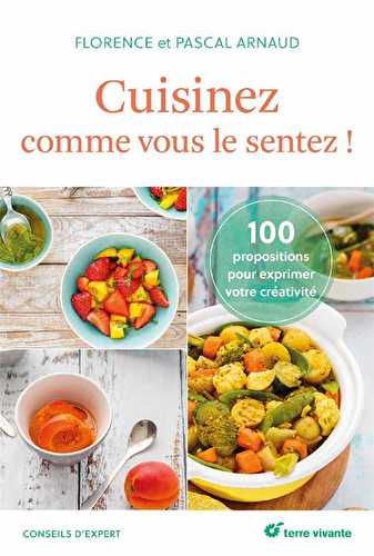 Cuisinez comme vous le sentez ! 100 propositions pour exprimer votre créativité