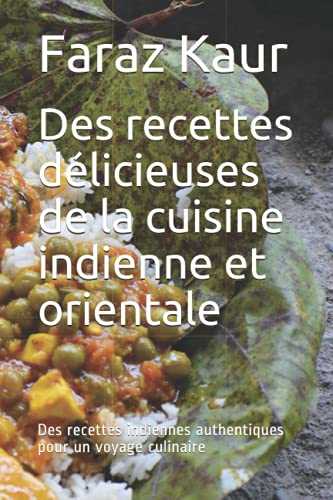 Des recettes délicieuses de la cuisine indienne et orientale: Des recettes indiennes authentiques pour un voyage culinaire