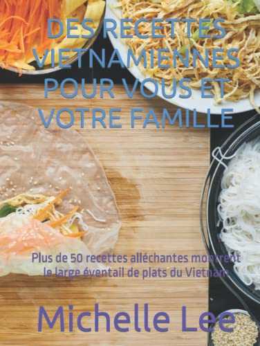 DES RECETTES VIETNAMIENNES POUR VOUS ET VOTRE FAMILLE: Plus de 50 recettes alléchantes montrent le large éventail de plats du Vietnam