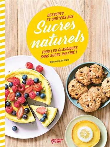 Desserts et goûters aux sucres naturels - tous les classiques sans sucre raffiné !