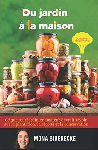 Du jardin à la maison: Conserver les aliments - Ce que tout jardinier amateur devrait savoir sur la plantation, la récolte et la conservation