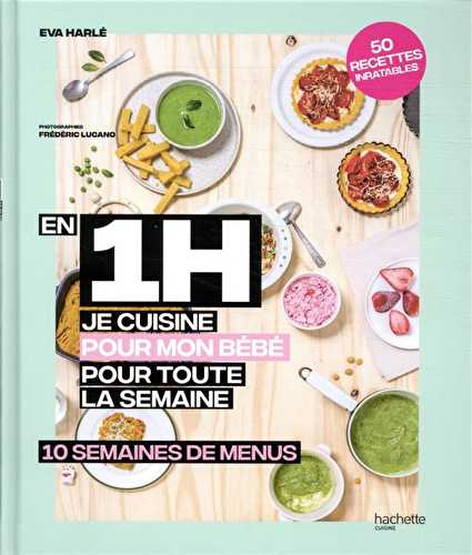 En 1 h je cuisine pour mon bébé pour toute la semaine : 10 semaines de menus