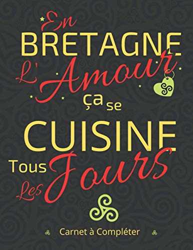 En Bretagne l'Amour se Cuisine Tous les Jours: Carnet de recette à compléter | livre de cuisine à remplir | Livre de recette de ma région | livre de ... | idée Cadeau à offrir pour maman papa