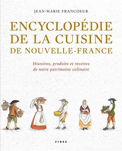 Encyclopédie de la cuisine de nouvelle-france - histoires, produits et recettes de notre patrimoine culinaire