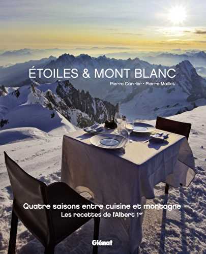 Étoiles & mont blanc - quatres saisons entre cuisine et montagne, les recettes de l'albert 1er