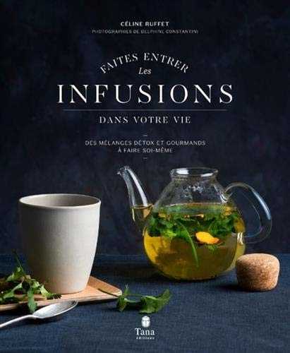 Faites entrer les infusions dans votre vie - 40 recettes de mélanges detox et healthy à faire soi-même. Conseils pour cultiver, récolter et conserver plantes et aromates