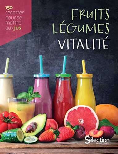 Fruits, légumes, vitalité, 150 recettes maison pour se mettre aux jus