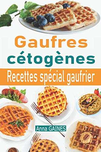 Gaufres cétogènes: 30 délicieuses recettes de gaufres à faible teneur en glucides adaptées aux personnes en régime cétogène ou régime low-carb ; Recettes spécial gaufrier (livre de cuisine cétogène)