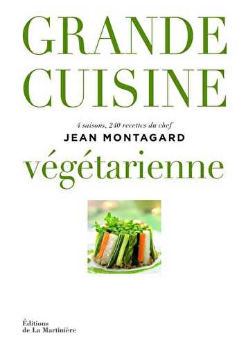 Grande cuisine végétarienne - 4 saisons, 240 recettes du chef jean montagard