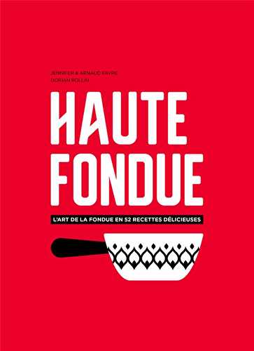 Haute fondue - l'art de la fondue en 52 recettes délicieuses