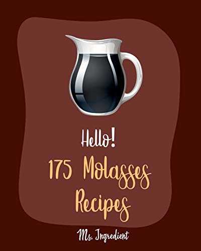 Hello! 175 Molasses Recipes: Best Molasses Cookbook Ever For Beginners [Gingerbread Cookbook, Vegetarian Barbecue Cookbook, Easy Homemade Cookie Cookbook, Peanut Butter Cookie Recipe] [Book 1]