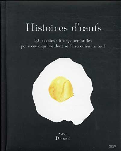 Histoire d'oeufs : 50 recettes ultra-gourmandes pour ceux qui veulent se faire cuire un oeuf