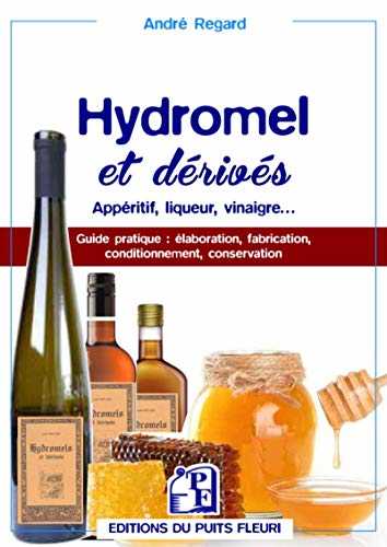Hydromel et dérivés: Apéritif, liqueur, vinaigre... Guide pratique : élaboration, fabrication, conditionnement, conservation