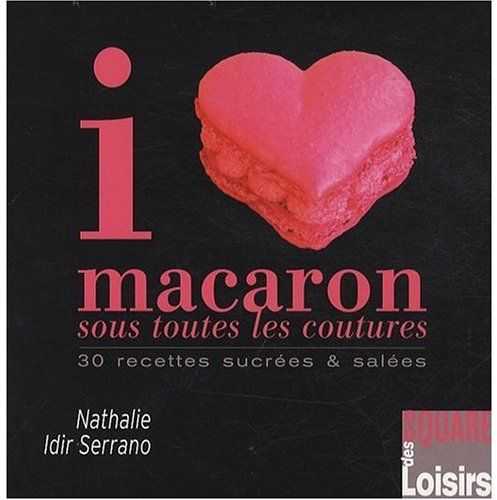 I love macaron sous toutes les coutures - 30 recettes sucrées & salées