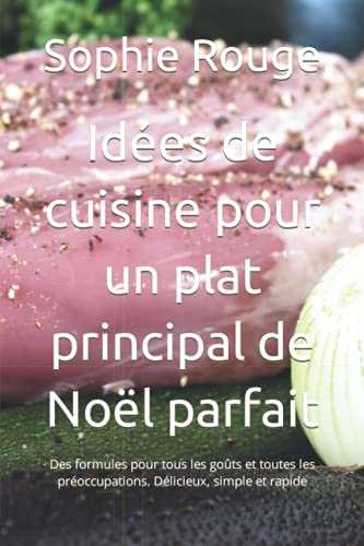 Idées de cuisine pour un plat principal de Noël parfait: Des formules pour tous les goûts et toutes les préoccupations. Délicieux, simple et rapide