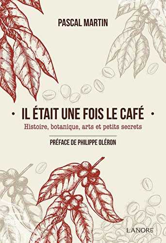 Il était une fois le café - histoire, botanique, arts et petits secrets