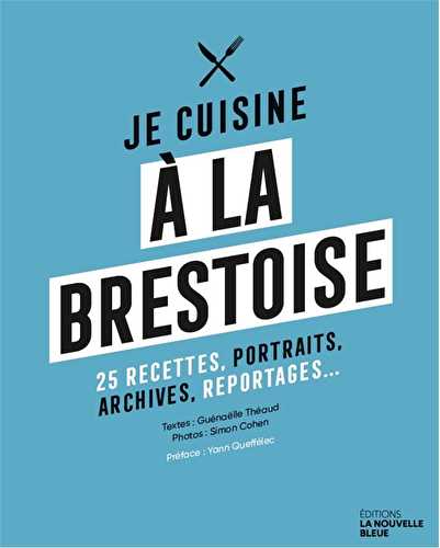 Je cuisine a la brestoise - 25 recettes, portraits, archives, reportages...