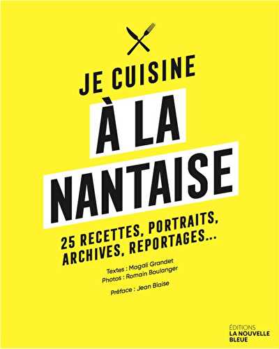 Je cuisine a la nantaise - 25 recettes, portraits, archives, reportages...