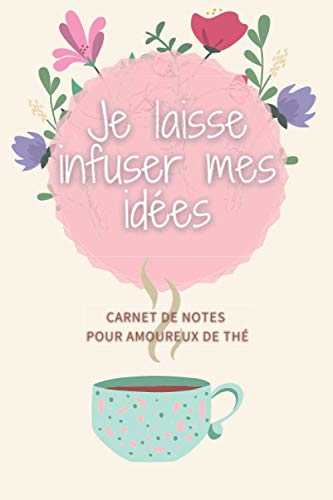 Je laisse infuser mes idées - Carnet de notes pour amoureux de thé: Cadeau original pour amateur de thé avec un journal de dégustation, des pages amusantes sur le thé et des informations utiles