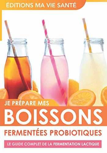 Je prépare mes boissons fermentées probiotiques - Le guide complet de la fermentation lactique: Origines et recettes de boissons fermentées pour ... amateurs de boissons pétillantes naturelles