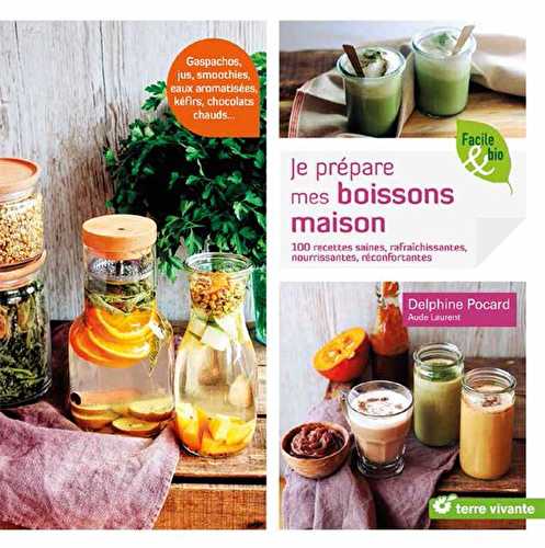 Je prépare mes boissons maison - 100 recettes saines, rafraîchissantes, nourrissantes, réconfortantes