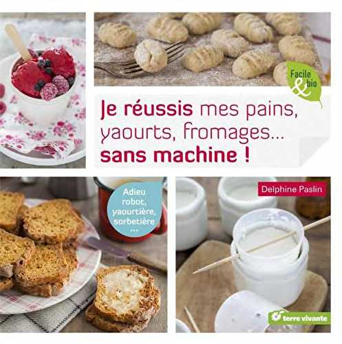 Je réussis mes pains, yaourts, fromages... sans machine