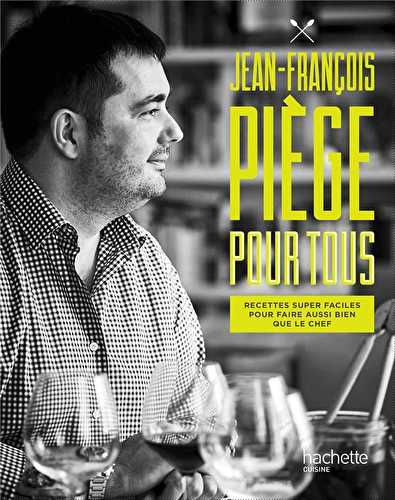 Jean-françois piège pour tous - recettes super faciles pour faire aussi bien que le chef