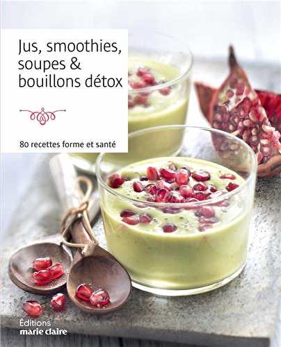 Jus, smoothies, soupes & bouillons détox - 80 recettes forme et santé