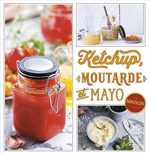 Ketchup, moutarde et mayo maison