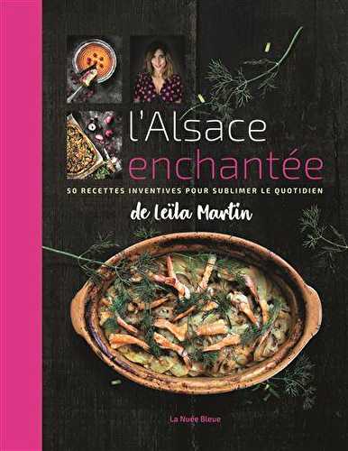 L'alsace enchantée - 50 recettes inventives pour sublimer le quotidien