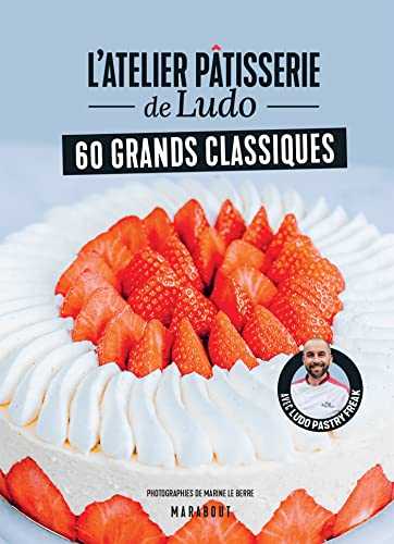 L'atelier pâtisserie de Ludo - 60 grands classiques: Avec Ludopastryfreak