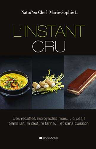 L'Instant cru: Des recettes incroyables mais... crues ! Sans lait, ni oeuf, ni farine... et sans cuisson