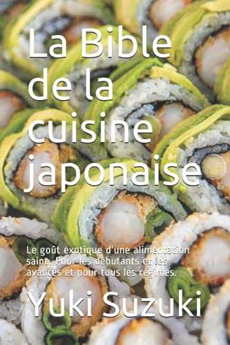 La Bible de la cuisine japonaise: Le goût exotique d'une alimentation saine. Pour les débutants et les avancés et pour tous les régimes.