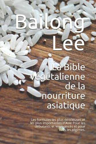 La Bible végétalienne de la nourriture asiatique: Les formules les plus délicieuses et les plus importantes d'Asie Pour les débutants et les avancés et pour tous les régimes.