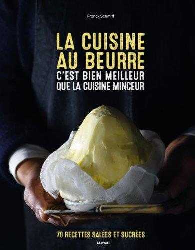 La cuisine au beurre c'est meilleur que la cuisine minceur : 70 recettes salées et sucrées