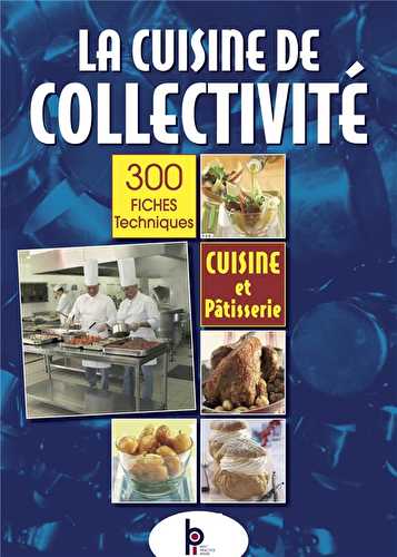 La cuisine de collectivité - cuisine et pâtisserie : 300 fiches techniques