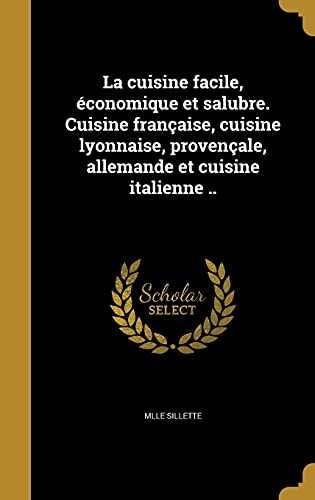 La Cuisine Facile, Economique Et Salubre. Cuisine Francaise, Cuisine Lyonnaise, Provencale, Allemande Et Cuisine Italienne ..