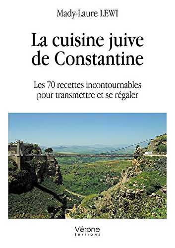 La cuisine juive de constantine - les 70 recettes incontournables pour transmettre et se régaler