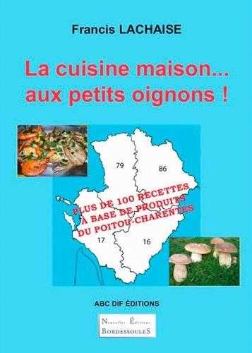 La cuisine maison... aux petits oignons ! plus de 100 recettes à base de produits du poitou-charentes