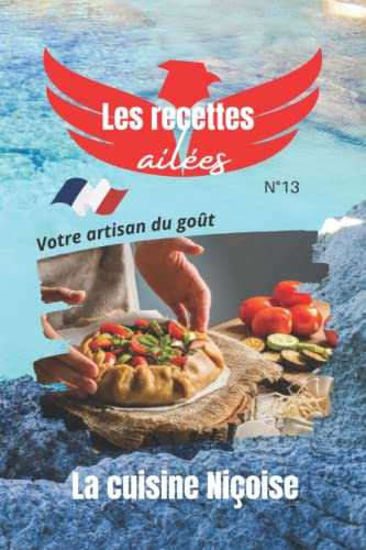 La cuisine Niçoise, les recettes ailées votre artisan du goût.: Découvrez les secrets de la gastronomie à Nice pour une explosion de saveurs Provençales.