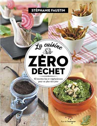 La cuisine zero déchet - 52 recettes bio et végétariennes pour ne plus rien jeter